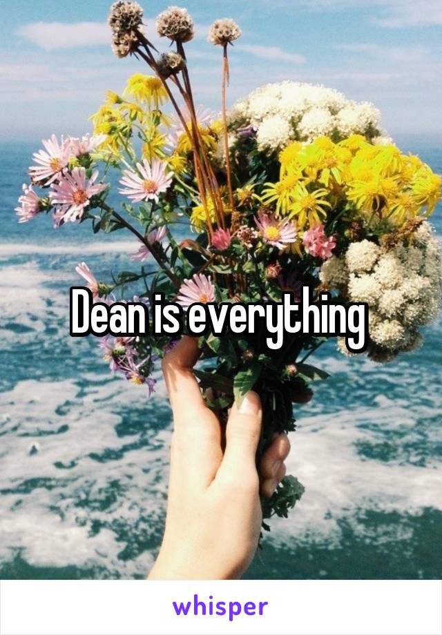 Dean is everything 