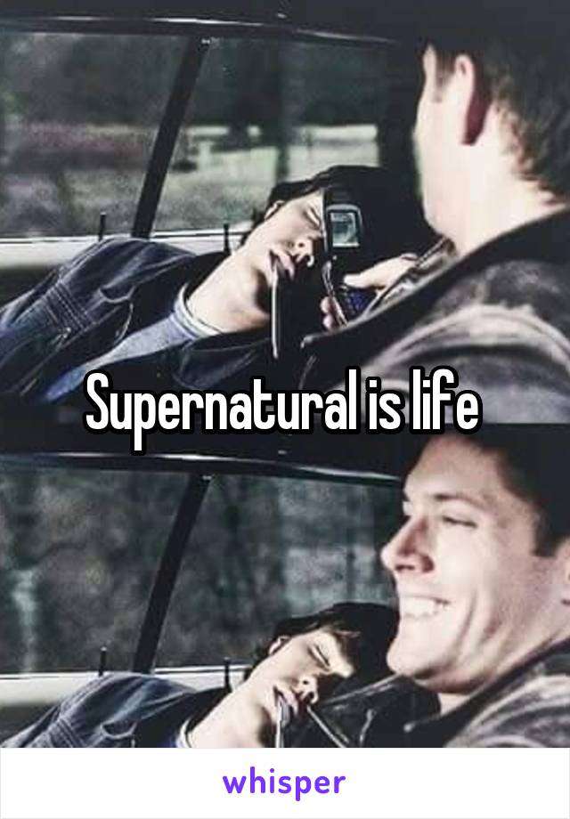 Supernatural is life 