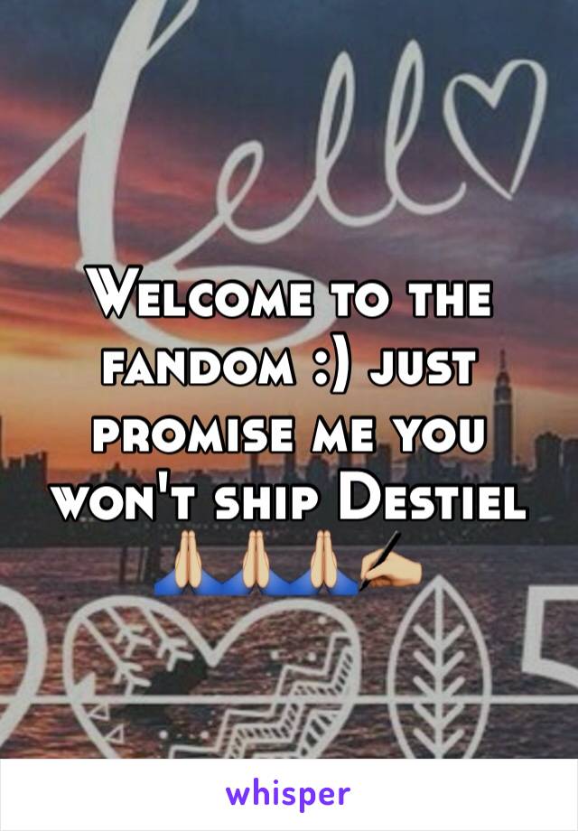 Welcome to the fandom :) just promise me you won't ship Destiel 🙏🏼🙏🏼🙏🏼✍🏼