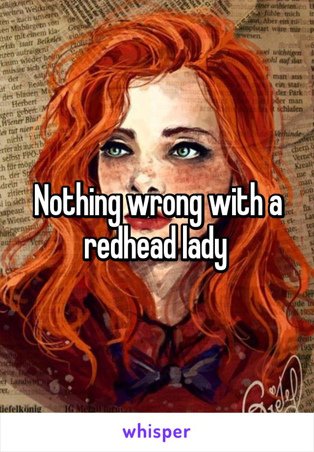 Nothing wrong with a redhead lady 