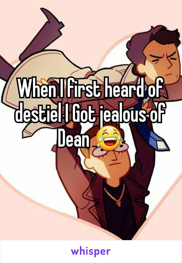 When I first heard of destiel I Got jealous of Dean 😂