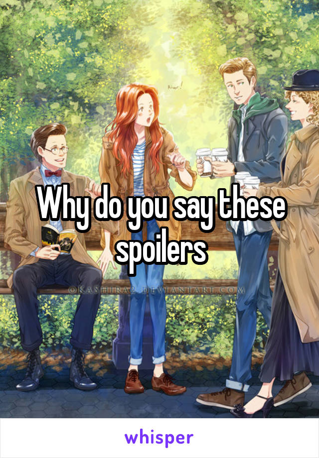 Why do you say these spoilers