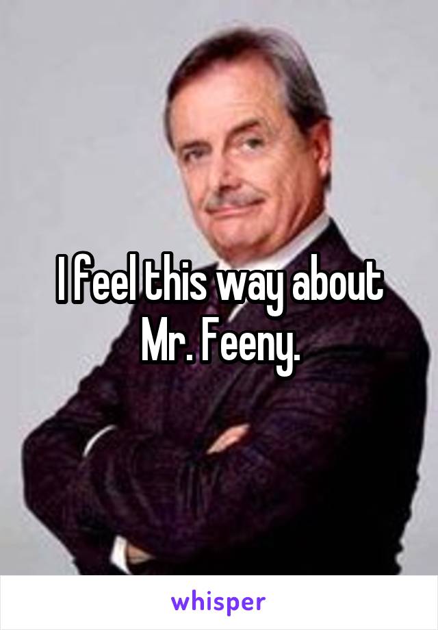I feel this way about Mr. Feeny.