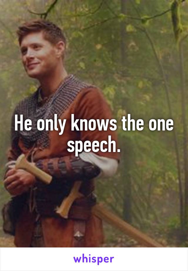 He only knows the one speech.