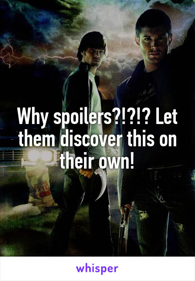 Why spoilers?!?!? Let them discover this on their own!