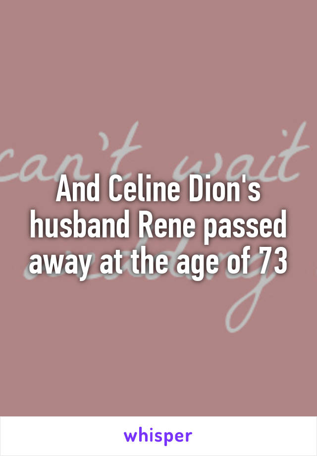 And Celine Dion's husband Rene passed away at the age of 73