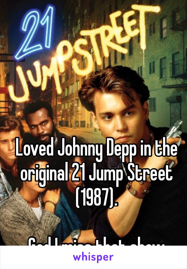 Loved Johnny Depp in the original 21 Jump Street (1987). 

God I miss that show