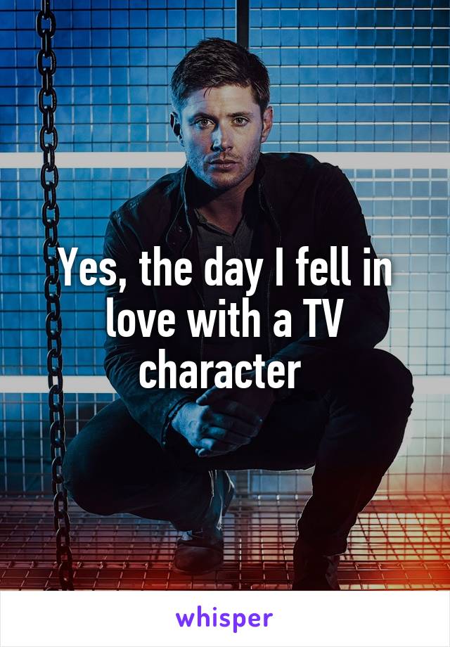 Yes, the day I fell in love with a TV character 