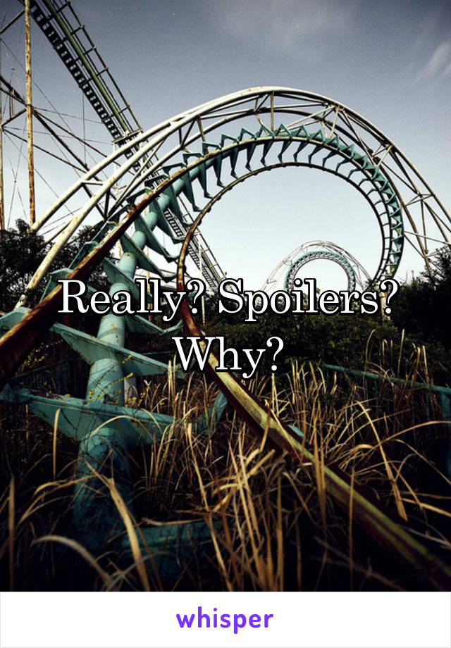 Really? Spoilers? Why?