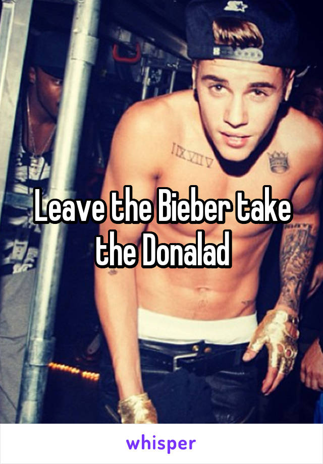 Leave the Bieber take the Donalad