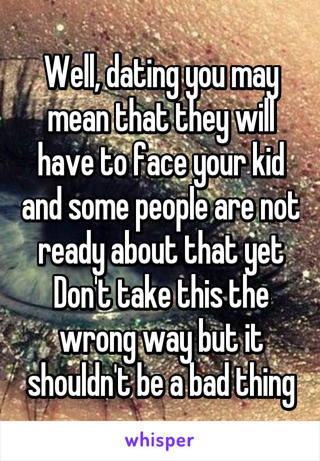 Well, dating you may mean that they will have to face your kid and some people are not ready about that yet
Don't take this the wrong way but it shouldn't be a bad thing
