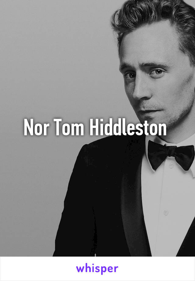 Nor Tom Hiddleston 
