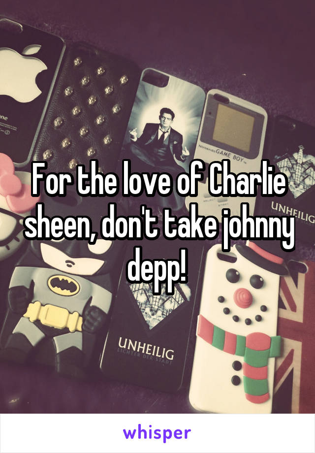 For the love of Charlie sheen, don't take johnny depp! 