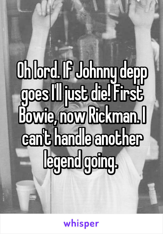 Oh lord. If Johnny depp goes I'll just die! First Bowie, now Rickman. I can't handle another legend going. 