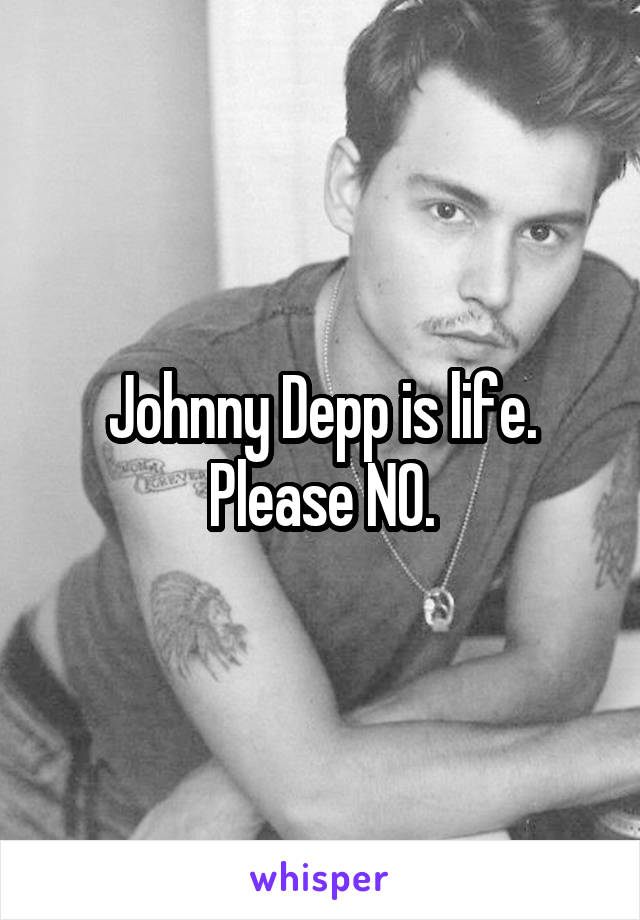 Johnny Depp is life. Please NO.