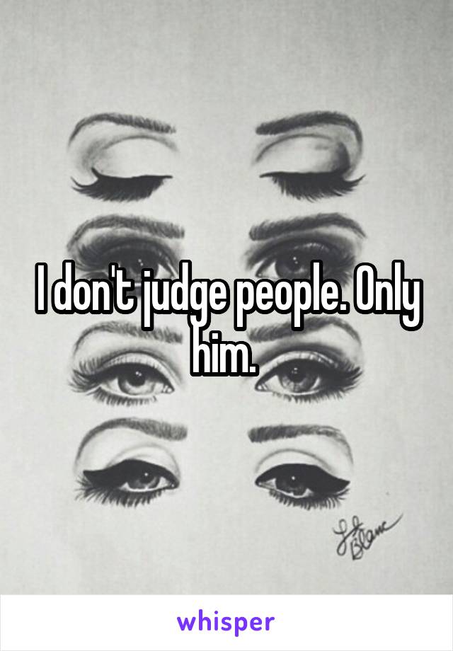 I don't judge people. Only him. 