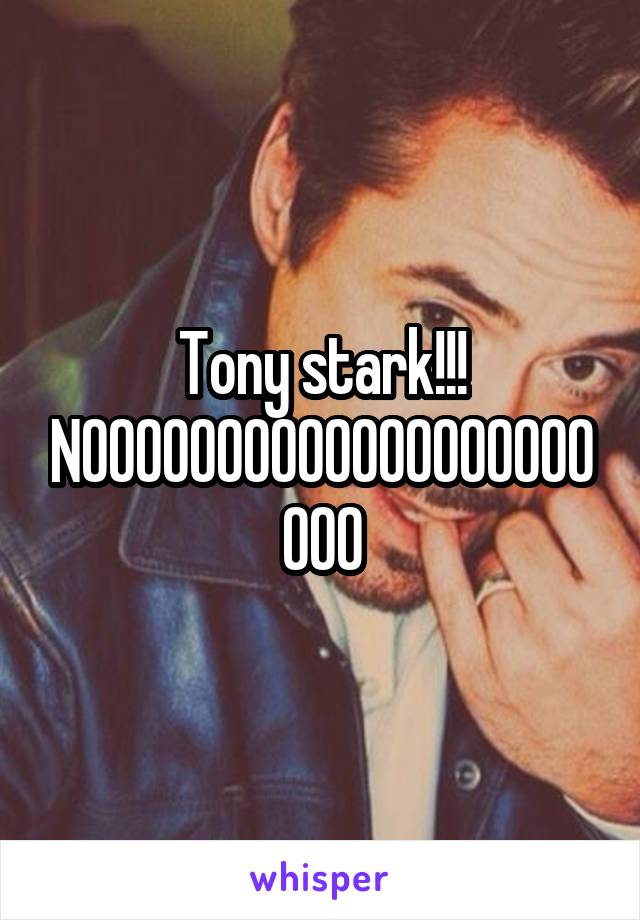 Tony stark!!! NOOOOOOOOOOOOOOOOOOOOOO