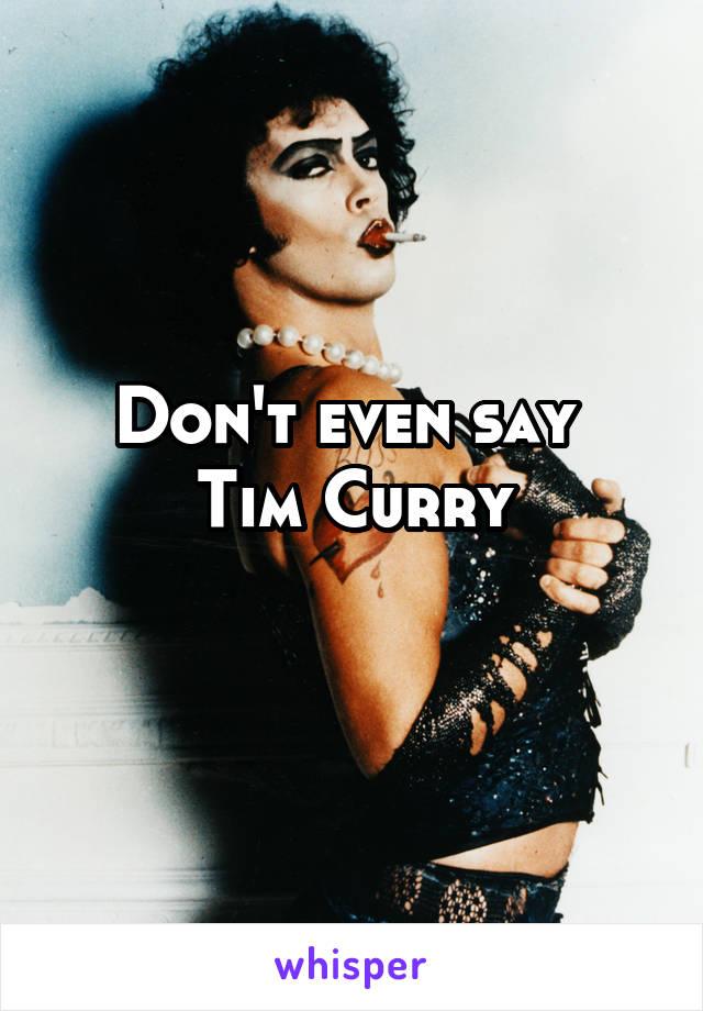 Don't even say 
Tim Curry
