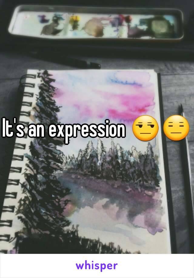It's an expression 😒😑