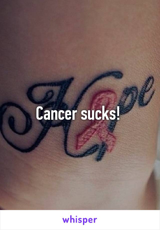 Cancer sucks! 