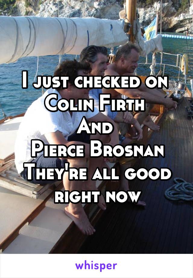 I just checked on 
Colin Firth 
And 
Pierce Brosnan
They're all good right now