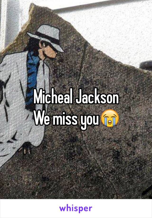 Micheal Jackson
We miss you😭
