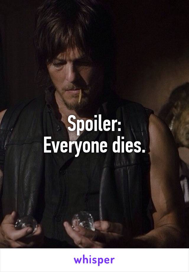 Spoiler:
Everyone dies.