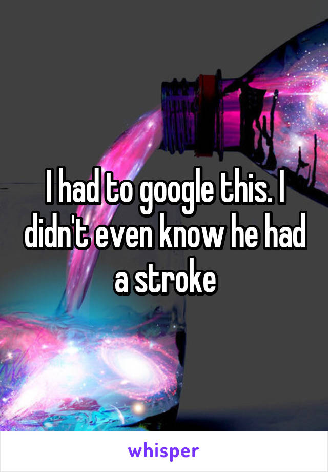 I had to google this. I didn't even know he had a stroke