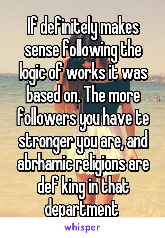 If definitely makes sense following the logic of works it was based on. The more followers you have te stronger you are, and abrhamic religions are def king in that department 