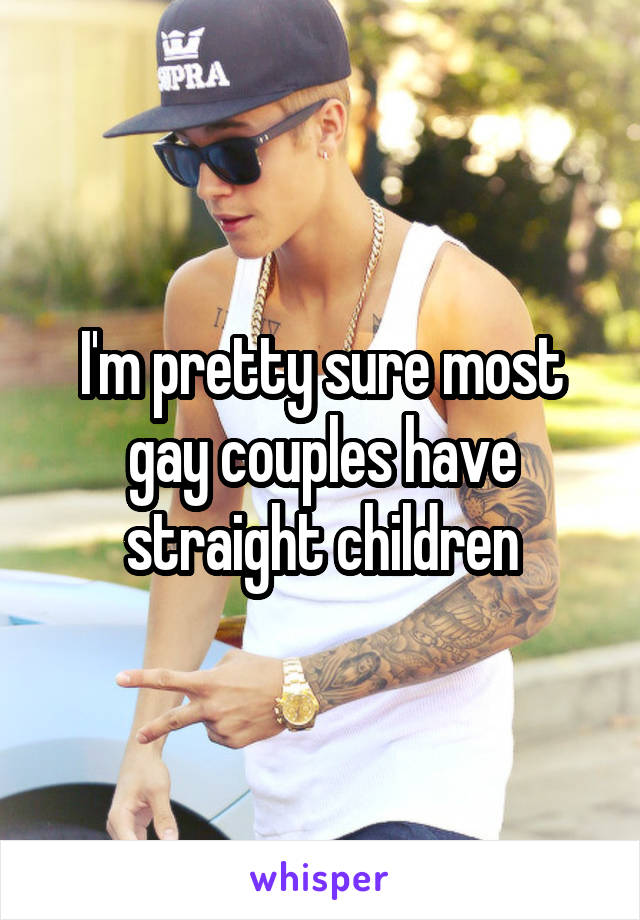 I'm pretty sure most gay couples have straight children
