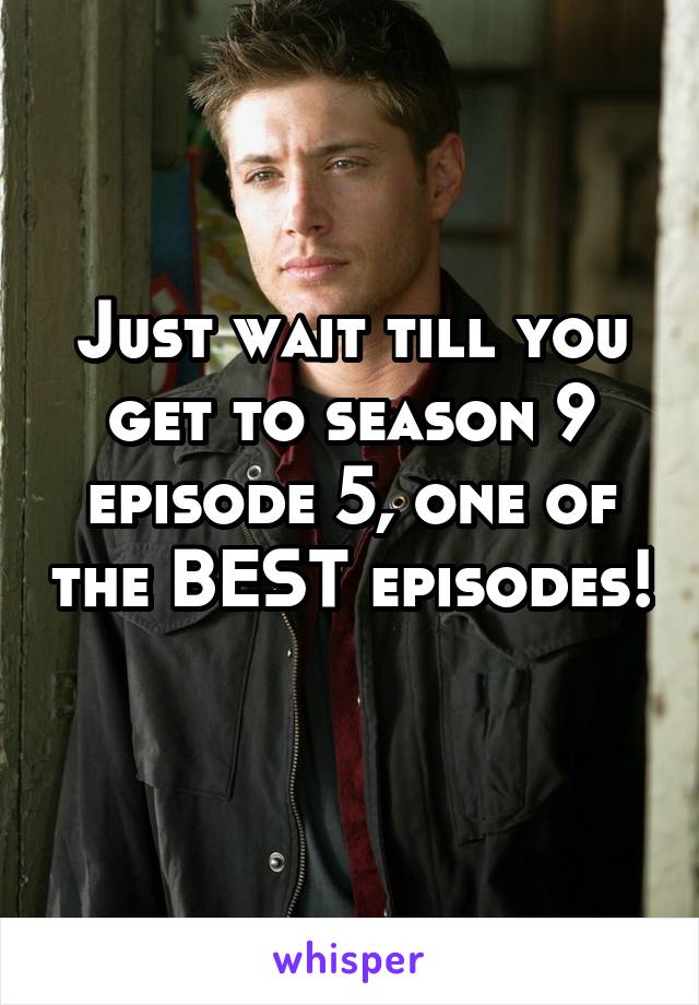 Just wait till you get to season 9 episode 5, one of the BEST episodes! 