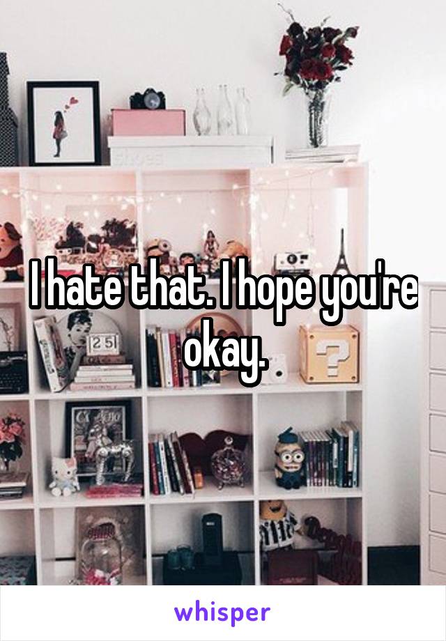 I hate that. I hope you're okay.