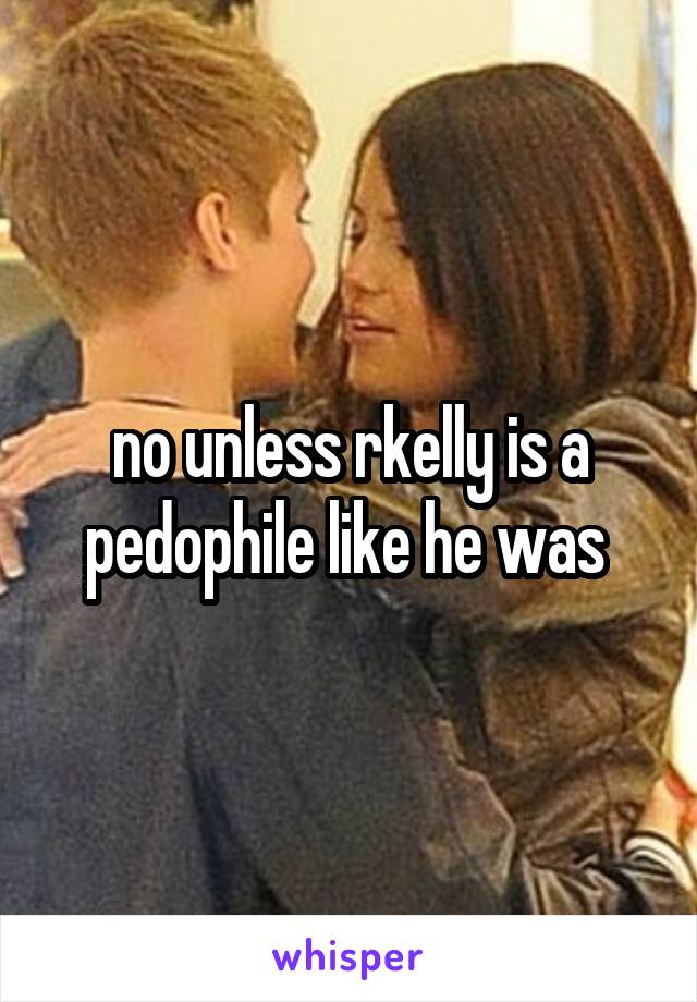 no unless rkelly is a pedophile like he was 