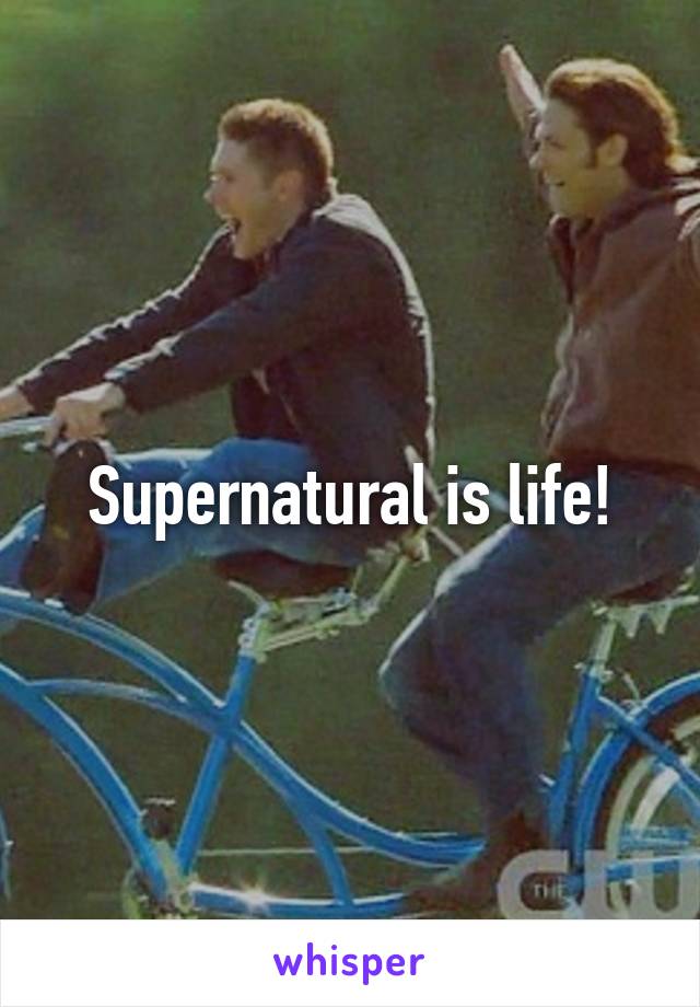 Supernatural is life!