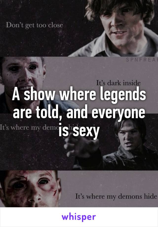 A show where legends are told, and everyone is sexy