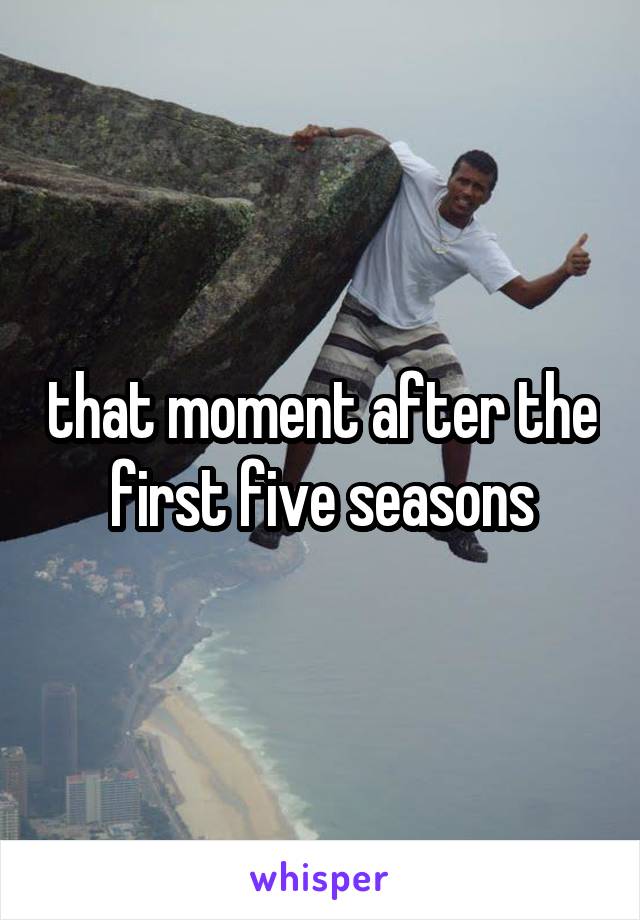 that moment after the first five seasons