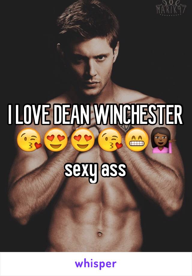 I LOVE DEAN WINCHESTER 😘😍😍😘😁💁🏾sexy ass