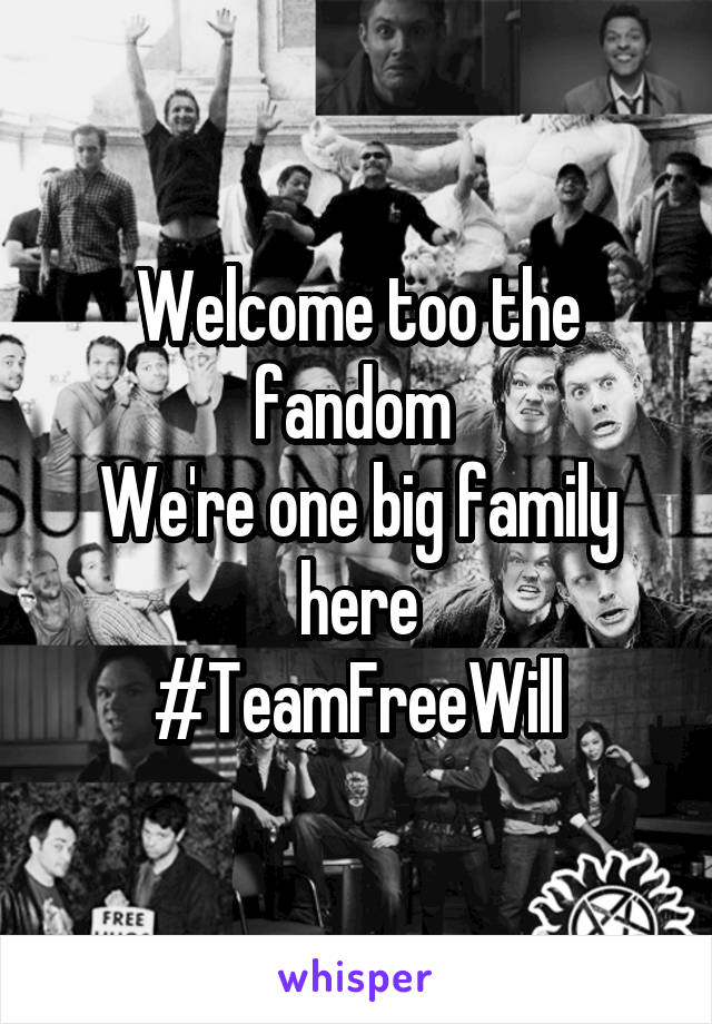 Welcome too the fandom 
We're one big family here
#TeamFreeWill