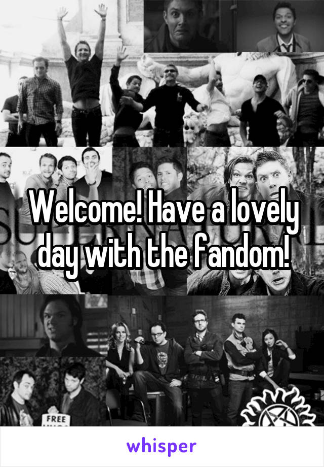 Welcome! Have a lovely day with the fandom!