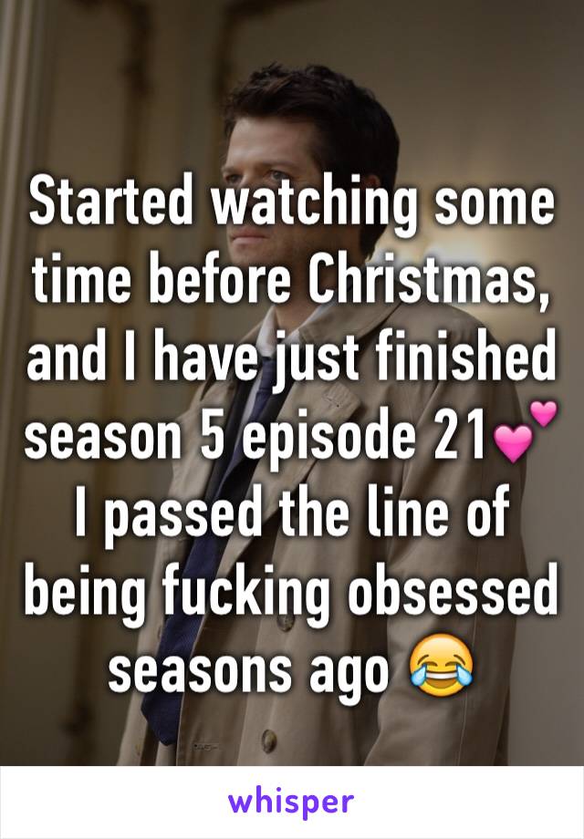 Started watching some time before Christmas, and I have just finished season 5 episode 21💕
I passed the line of being fucking obsessed seasons ago 😂