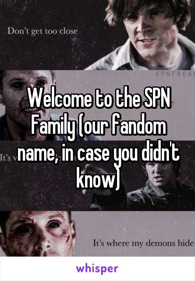 Welcome to the SPN Family (our fandom name, in case you didn't know)