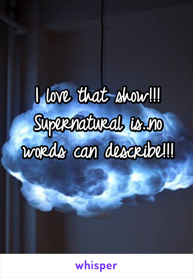 I love that show!!!
Supernatural is..no words can describe!!!
 