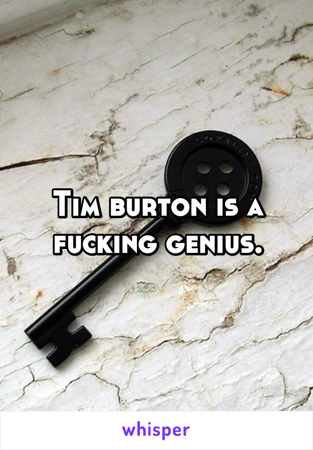Tim burton is a fucking genius.