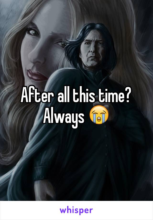 After all this time? 
Always 😭