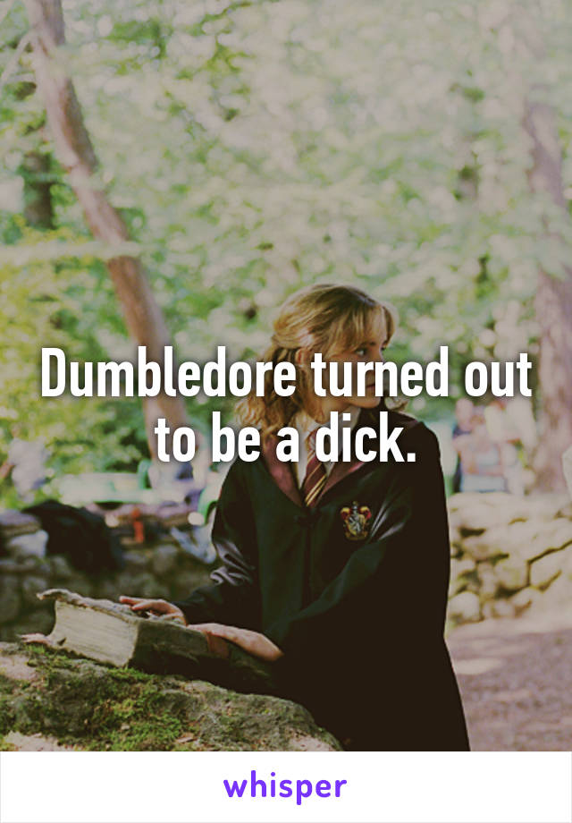 Dumbledore turned out to be a dick.