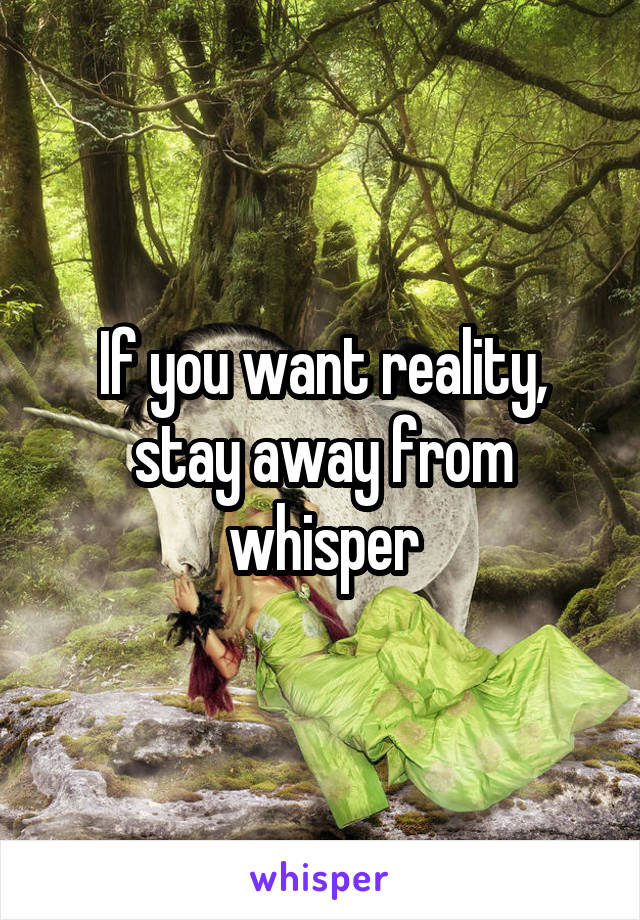 If you want reality, stay away from whisper