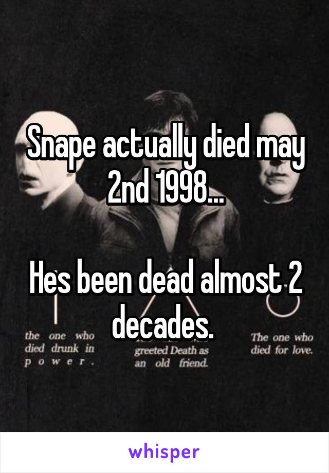 Snape actually died may 2nd 1998...

Hes been dead almost 2 decades. 