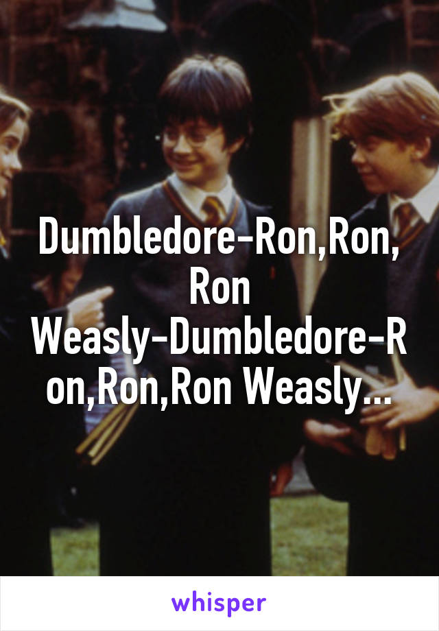 Dumbledore-Ron,Ron,Ron Weasly-Dumbledore-Ron,Ron,Ron Weasly...