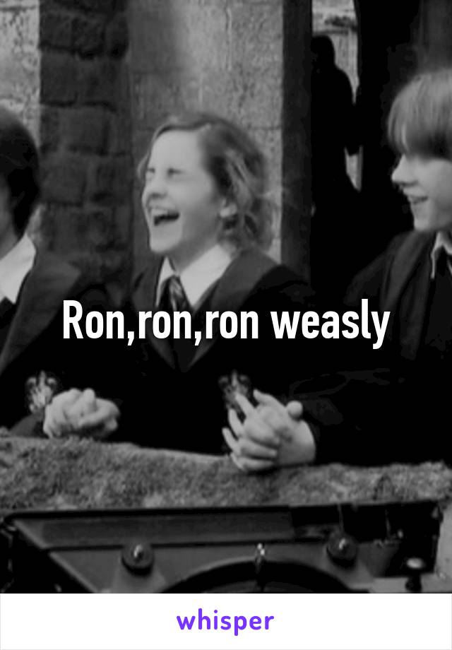 Ron,ron,ron weasly