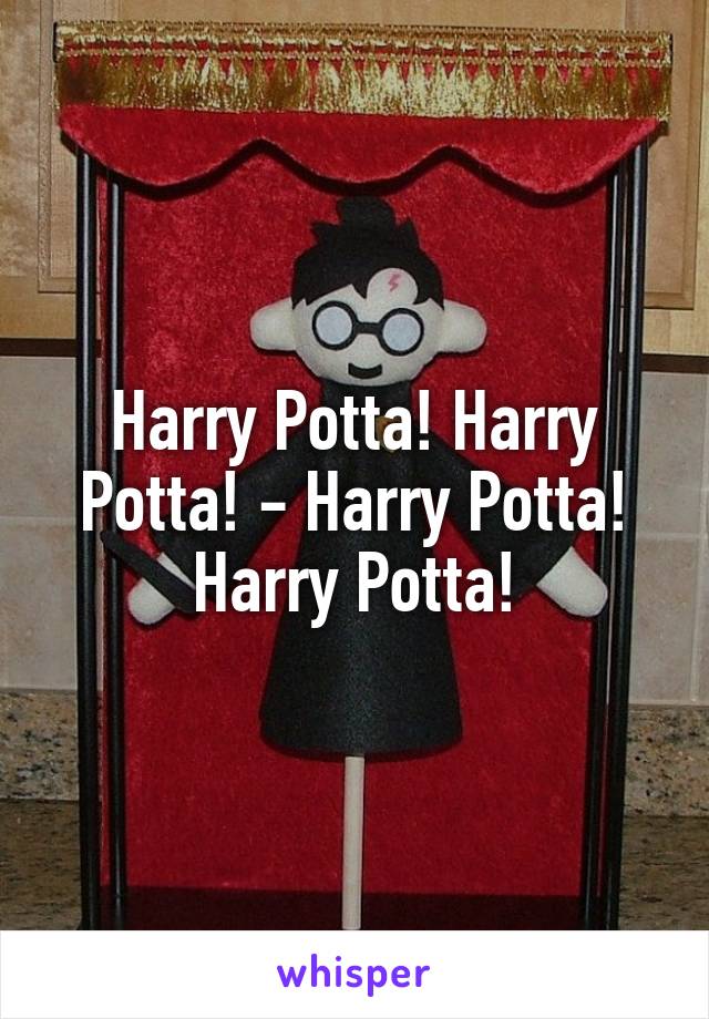 Harry Potta! Harry Potta! - Harry Potta! Harry Potta!